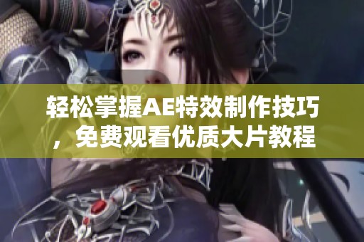 轻松掌握AE特效制作技巧，免费观看优质大片教程