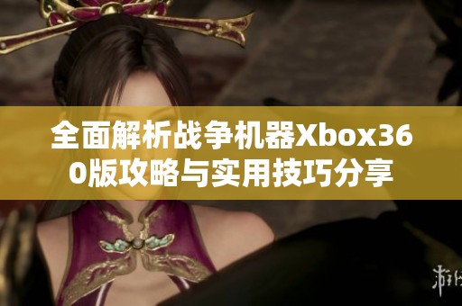 全面解析战争机器Xbox360版攻略与实用技巧分享