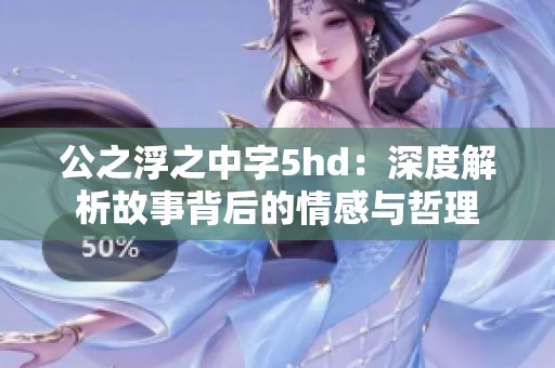 公之浮之中字5hd：深度解析故事背后的情感与哲理