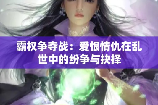 霸权争夺战：爱恨情仇在乱世中的纷争与抉择