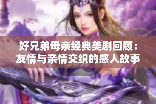 好兄弟母亲经典美剧回顾：友情与亲情交织的感人故事