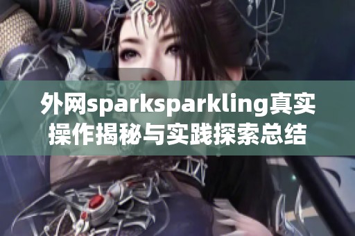 外网sparksparkling真实操作揭秘与实践探索总结
