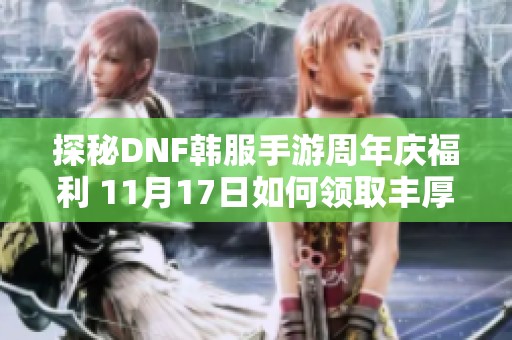 探秘DNF韩服手游周年庆福利 11月17日如何领取丰厚奖励