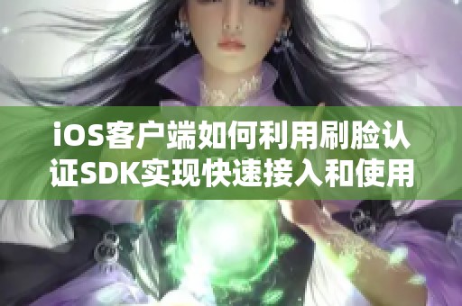 iOS客户端如何利用刷脸认证SDK实现快速接入和使用指南