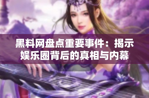 黑料网盘点重要事件：揭示娱乐圈背后的真相与内幕
