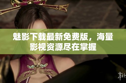 魅影下载最新免费版，海量影视资源尽在掌握