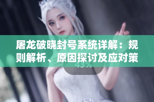屠龙破晓封号系统详解：规则解析、原因探讨及应对策略分享