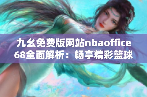 九幺免费版网站nbaoffice68全面解析：畅享精彩篮球赛事体验