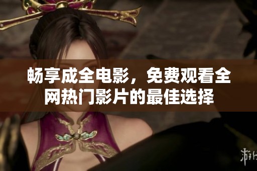 畅享成全电影，免费观看全网热门影片的最佳选择