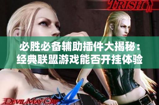 必胜必备辅助插件大揭秘：经典联盟游戏能否开挂体验分享