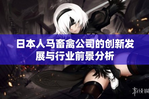 日本人马畜禽公司的创新发展与行业前景分析