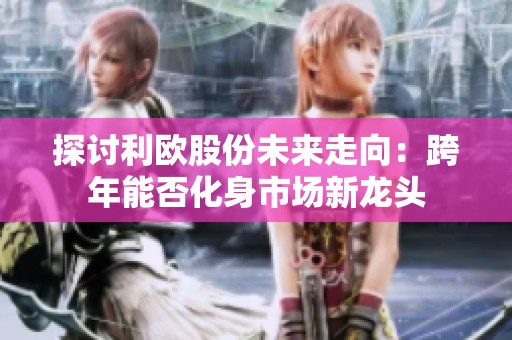 探讨利欧股份未来走向：跨年能否化身市场新龙头