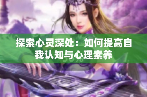 探索心灵深处：如何提高自我认知与心理素养
