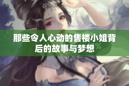 那些令人心动的售楼小姐背后的故事与梦想