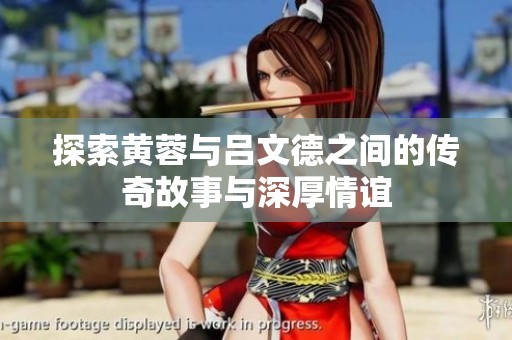 探索黄蓉与吕文德之间的传奇故事与深厚情谊