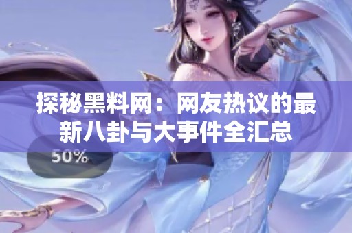探秘黑料网：网友热议的最新八卦与大事件全汇总