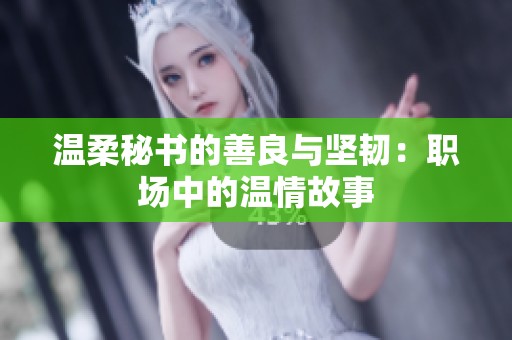 温柔秘书的善良与坚韧：职场中的温情故事