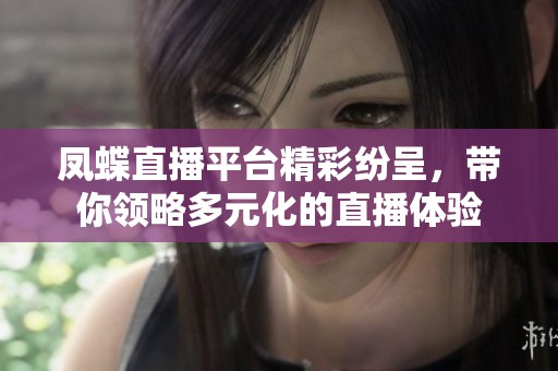 凤蝶直播平台精彩纷呈，带你领略多元化的直播体验