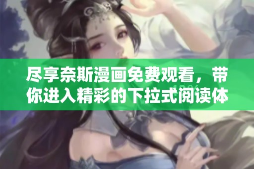 尽享奈斯漫画免费观看，带你进入精彩的下拉式阅读体验
