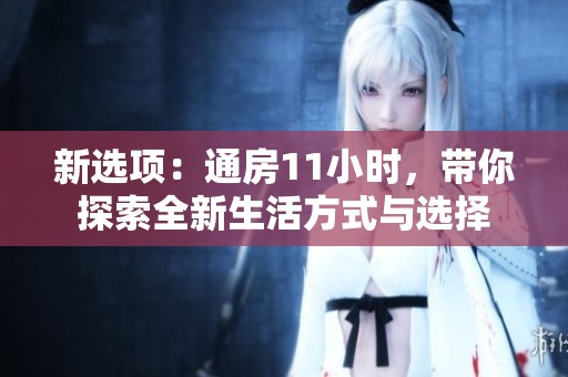 新选项：通房11小时，带你探索全新生活方式与选择