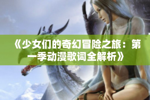 《少女们的奇幻冒险之旅：第一季动漫歌词全解析》