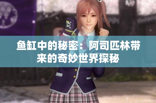 鱼缸中的秘密：阿司匹林带来的奇妙世界探秘
