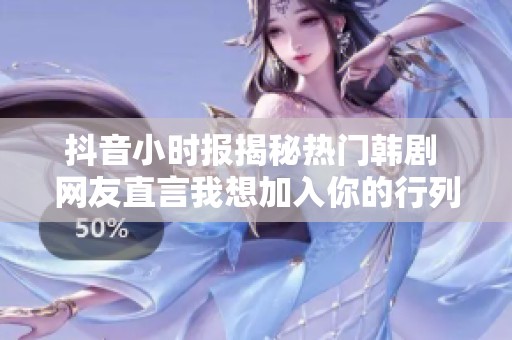 抖音小时报揭秘热门韩剧 网友直言我想加入你的行列