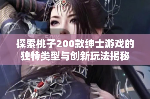 探索桃子200款绅士游戏的独特类型与创新玩法揭秘