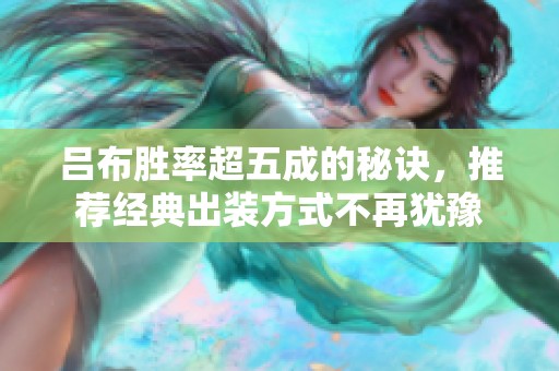 吕布胜率超五成的秘诀，推荐经典出装方式不再犹豫