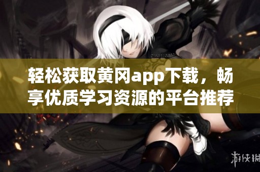 轻松获取黄冈app下载，畅享优质学习资源的平台推荐