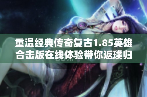重温经典传奇复古1.85英雄合击版在线体验带你返璞归真