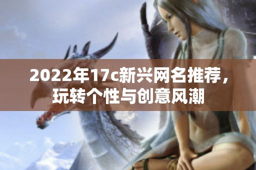 2022年17c新兴网名推荐，玩转个性与创意风潮