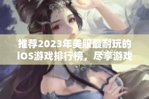 推荐2023年美服最耐玩的iOS游戏排行榜，尽享游戏乐趣