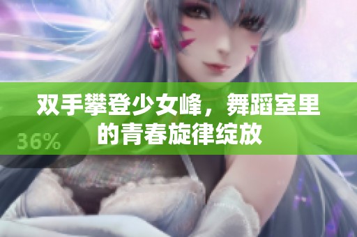 双手攀登少女峰，舞蹈室里的青春旋律绽放