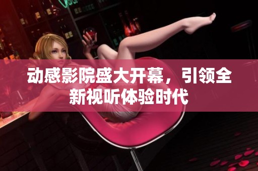 动感影院盛大开幕，引领全新视听体验时代
