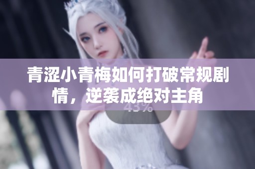 青涩小青梅如何打破常规剧情，逆袭成绝对主角