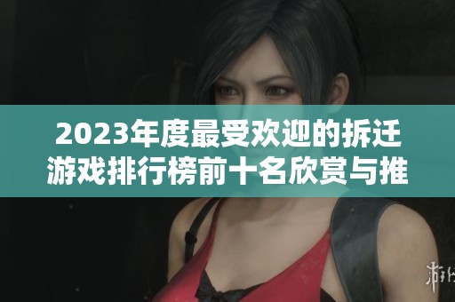 2023年度最受欢迎的拆迁游戏排行榜前十名欣赏与推荐