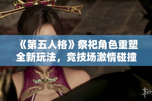 《第五人格》祭祀角色重塑全新玩法，竞技场激情碰撞引发热潮！