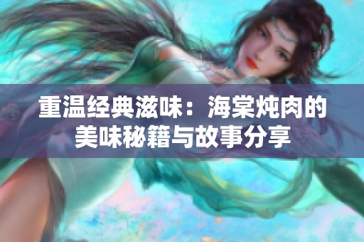 重温经典滋味：海棠炖肉的美味秘籍与故事分享