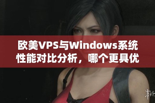 欧美VPS与Windows系统性能对比分析，哪个更具优势