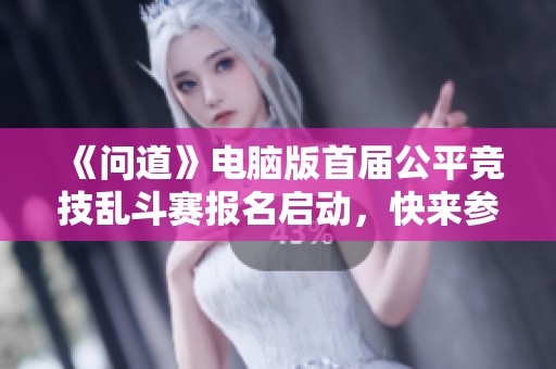 《问道》电脑版首届公平竞技乱斗赛报名启动，快来参加吧！