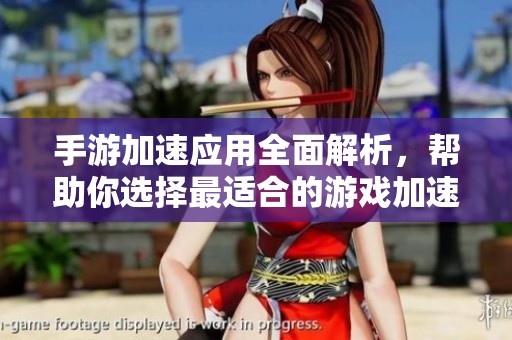 手游加速应用全面解析，帮助你选择最适合的游戏加速工具