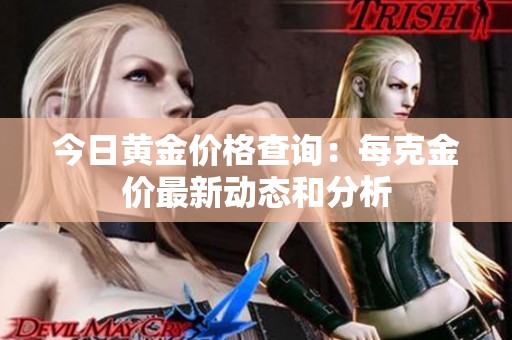 今日黄金价格查询：每克金价最新动态和分析