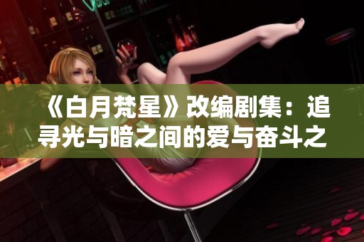 《白月梵星》改编剧集：追寻光与暗之间的爱与奋斗之路