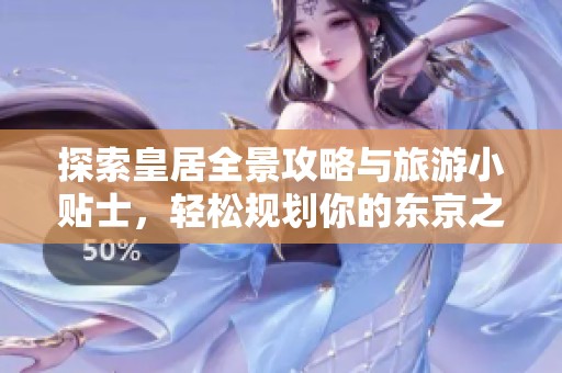 探索皇居全景攻略与旅游小贴士，轻松规划你的东京之旅