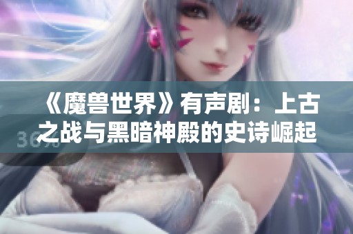 《魔兽世界》有声剧：上古之战与黑暗神殿的史诗崛起与探秘