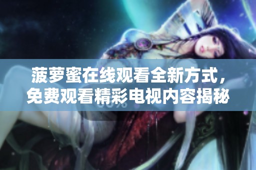 菠萝蜜在线观看全新方式，免费观看精彩电视内容揭秘