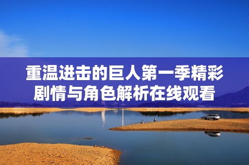 重温进击的巨人第一季精彩剧情与角色解析在线观看