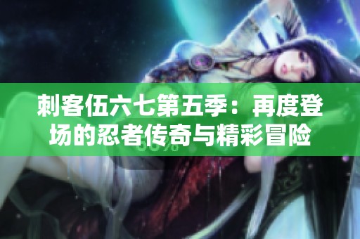 刺客伍六七第五季：再度登场的忍者传奇与精彩冒险