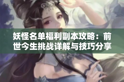 妖怪名单福利副本攻略：前世今生挑战详解与技巧分享